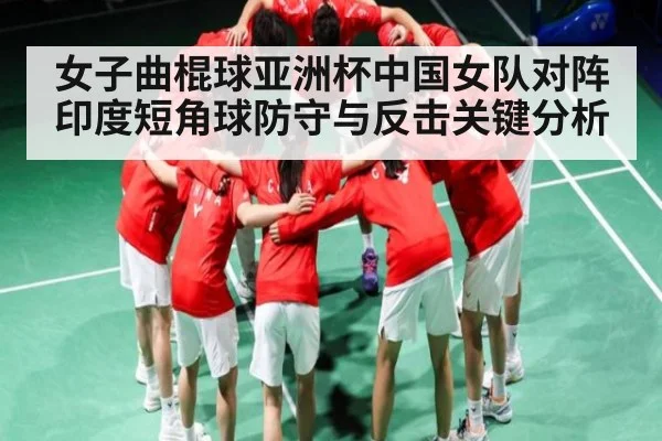 女子曲棍球亚洲杯中国女队对阵印度短角球防守与反击关键分析